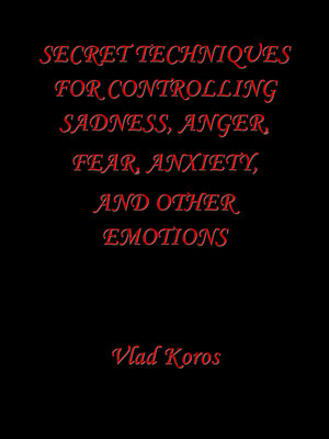 cover image of Secret Techniques For Controlling Sadness, Anger, Fear, Anxiety, and Other Emotions